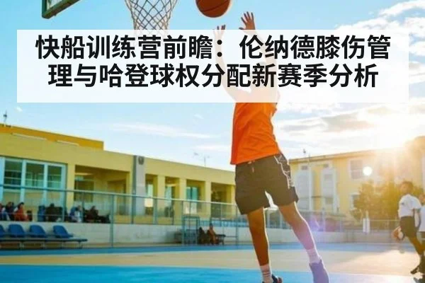 快船训练营前瞻:伦纳德膝伤管理与哈登球权分配新赛季分析