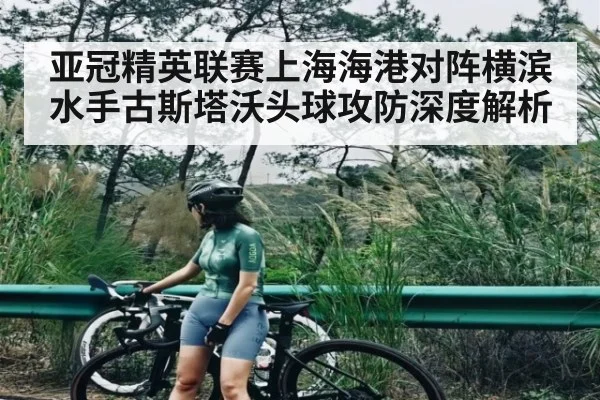 亚冠精英联赛上海海港对阵横滨水手古斯塔沃头球攻防深度解析