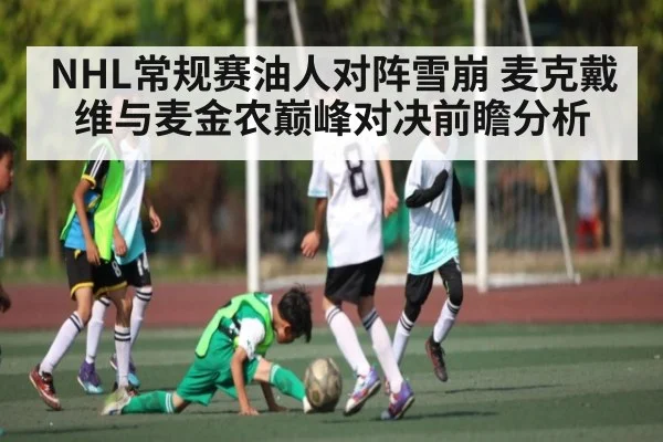 NHL常规赛油人对阵雪崩 麦克戴维与麦金农巅峰对决前瞻分析