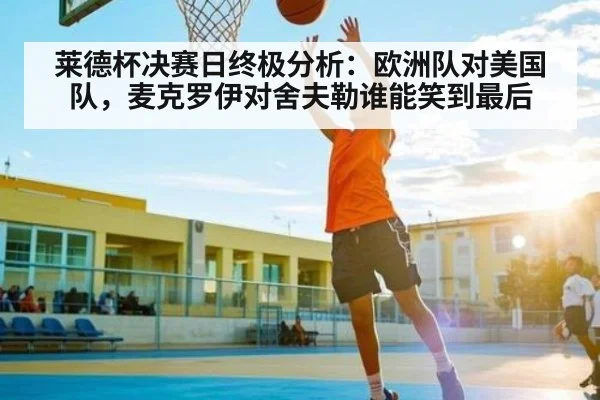 莱德杯决赛日终极分析：欧洲队对美国队，麦克罗伊对舍夫勒谁能笑到最后