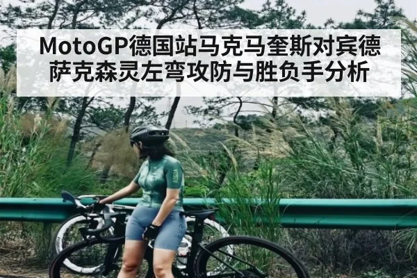 MotoGP德国站马克马奎斯对宾德萨克森灵左弯攻防与胜负手分析