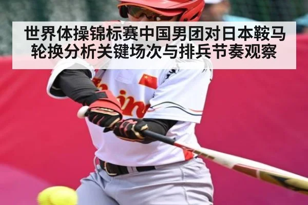 世界体操锦标赛中国男团对日本鞍马轮换分析关键场次与排兵节奏观察