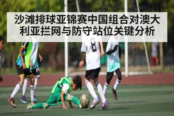 沙滩排球亚锦赛中国组合对澳大利亚拦网与防守站位关键分析